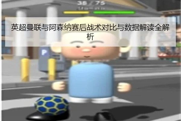 英超曼联与阿森纳赛后战术对比与数据解读全解析
